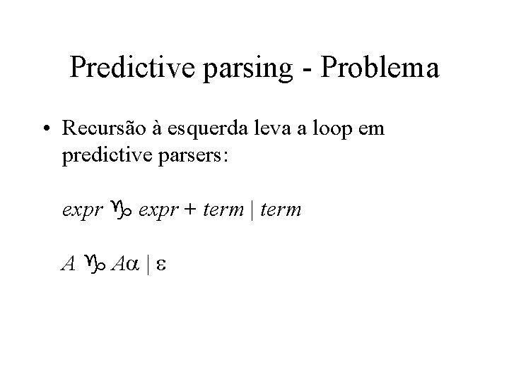 Predictive parsing - Problema • Recursão à esquerda leva a loop em predictive parsers: Predictive parsing - Problema • Recursão à esquerda leva a loop em predictive parsers: