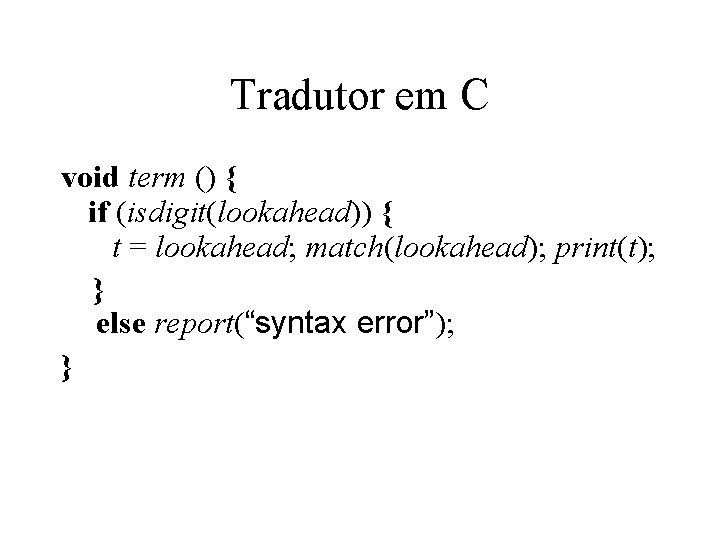 Tradutor em C void term () { if (isdigit(lookahead)) { t = lookahead; match(lookahead); Tradutor em C void term () { if (isdigit(lookahead)) { t = lookahead; match(lookahead);