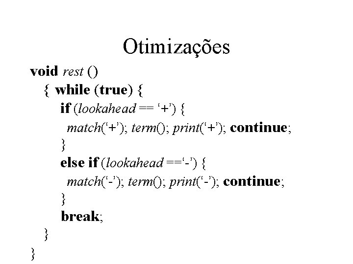 Otimizações void rest () { while (true) { if (lookahead == ‘+’) { match(‘+’); Otimizações void rest () { while (true) { if (lookahead == ‘+’) { match(‘+’);