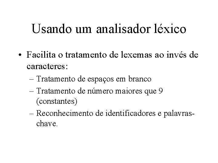Usando um analisador léxico • Facilita o tratamento de lexemas ao invés de caracteres: Usando um analisador léxico • Facilita o tratamento de lexemas ao invés de caracteres: