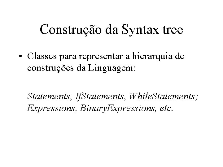 Construção da Syntax tree • Classes para representar a hierarquia de construções da Linguagem: Construção da Syntax tree • Classes para representar a hierarquia de construções da Linguagem: