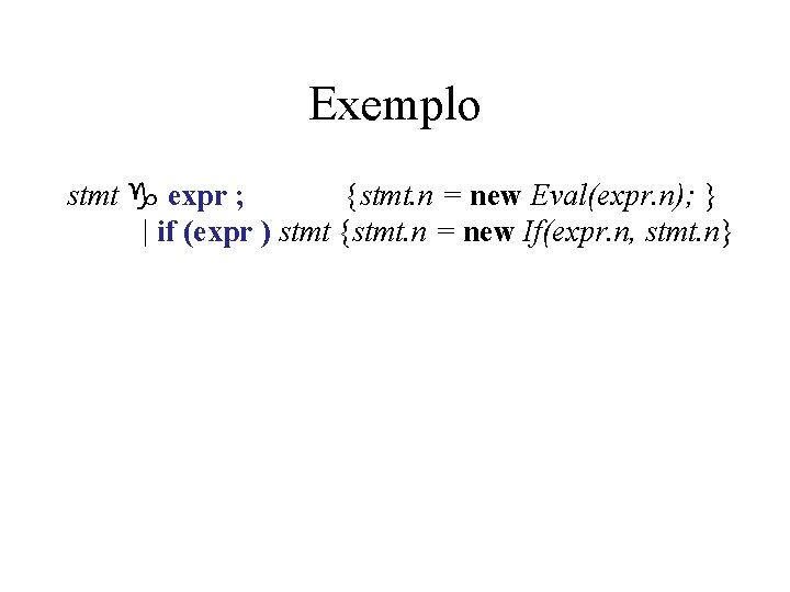 Exemplo stmt g expr ; {stmt. n = new Eval(expr. n); } | if Exemplo stmt g expr ; {stmt. n = new Eval(expr. n); } | if
