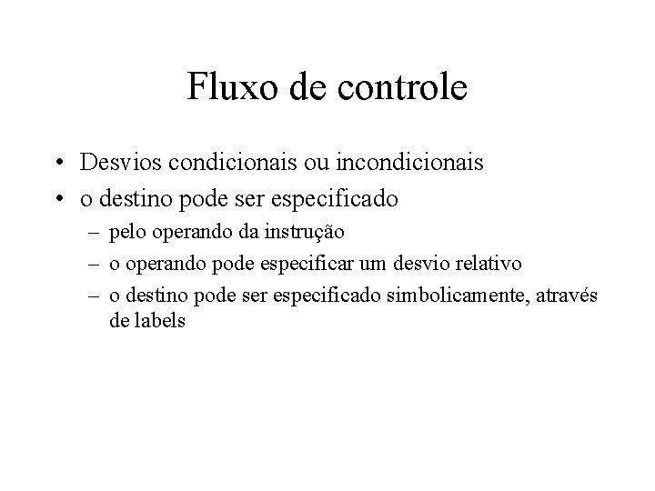 Fluxo de controle • Desvios condicionais ou incondicionais • o destino pode ser especificado Fluxo de controle • Desvios condicionais ou incondicionais • o destino pode ser especificado