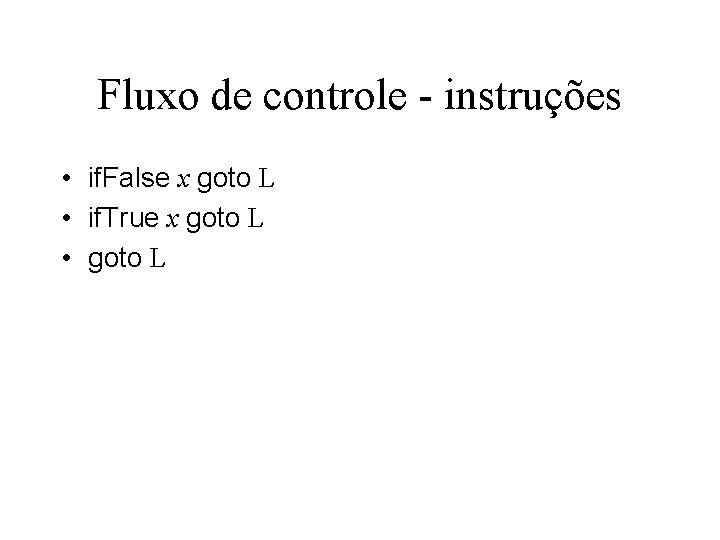 Fluxo de controle - instruções • if. False x goto L • if. True Fluxo de controle - instruções • if. False x goto L • if. True