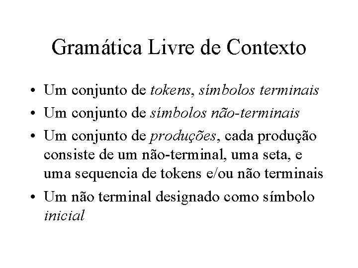 Gramática Livre de Contexto • Um conjunto de tokens, símbolos terminais • Um conjunto Gramática Livre de Contexto • Um conjunto de tokens, símbolos terminais • Um conjunto
