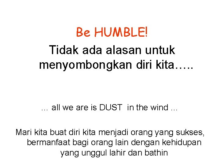 Be HUMBLE! Tidak ada alasan untuk menyombongkan diri kita…. . … all we are