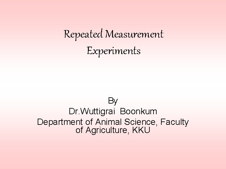 Repeated Measurement Experiments By Dr. Wuttigrai Boonkum Department of Animal Science, Faculty of Agriculture,
