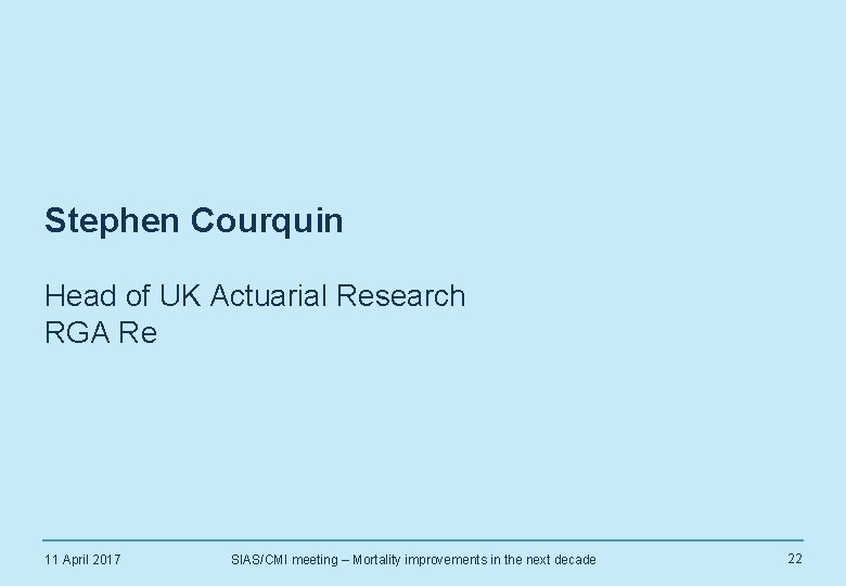 Stephen Courquin Head of UK Actuarial Research RGA Re 11 April 2017 SIAS/CMI meeting