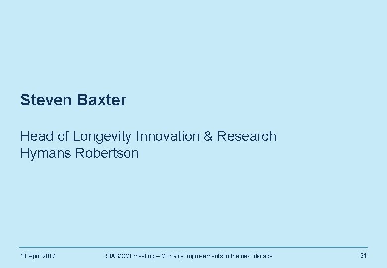 Steven Baxter Head of Longevity Innovation & Research Hymans Robertson 11 April 2017 SIAS/CMI