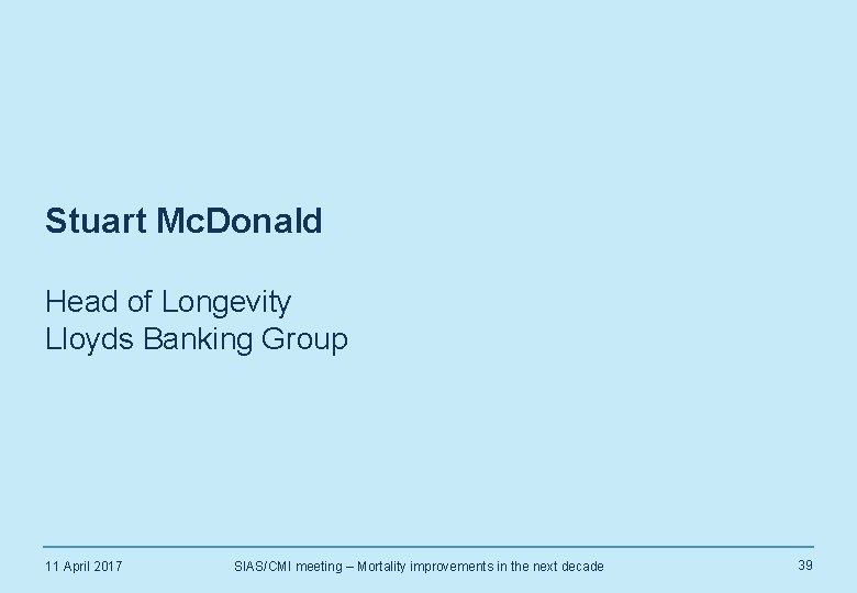 Stuart Mc. Donald Head of Longevity Lloyds Banking Group 11 April 2017 SIAS/CMI meeting