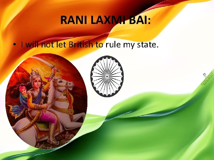 RANI LAXMI BAI: • I will not let British to rule my state. 