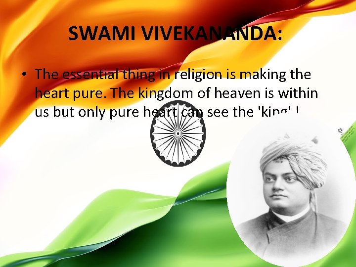 SWAMI VIVEKANANDA: • The essential thing in religion is making the heart pure. The