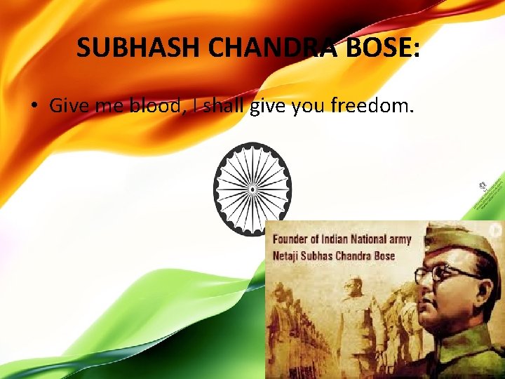 SUBHASH CHANDRA BOSE: • Give me blood, I shall give you freedom. 