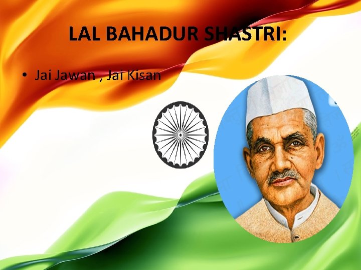 LAL BAHADUR SHASTRI: • Jai Jawan , Jai Kisan 