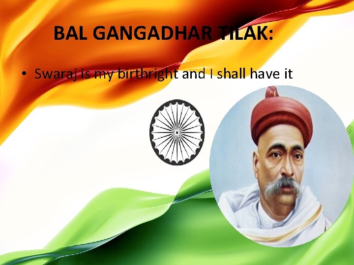 BAL GANGADHAR TILAK: • Swaraj is my birthright and I shall have it 