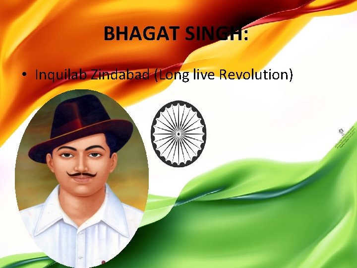 BHAGAT SINGH: • Inquilab Zindabad (Long live Revolution) 