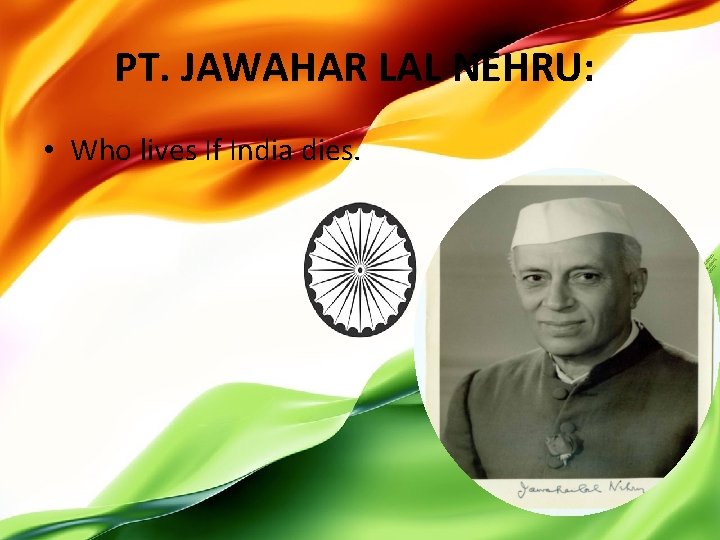 PT. JAWAHAR LAL NEHRU: • Who lives If India dies. 