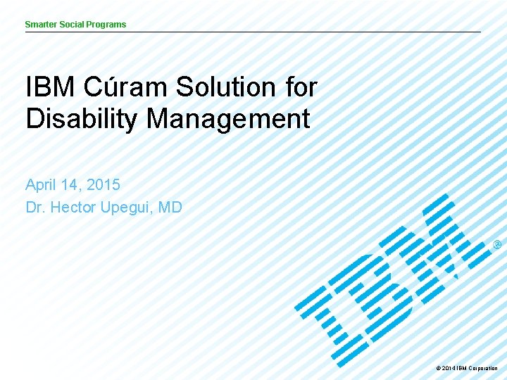Smarter Social Programs IBM Cúram Solution for Disability Management April 14, 2015 Dr. Hector