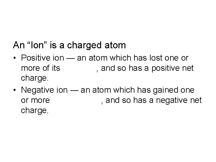 An “Ion” is a charged atom • Positive ion — an atom which has