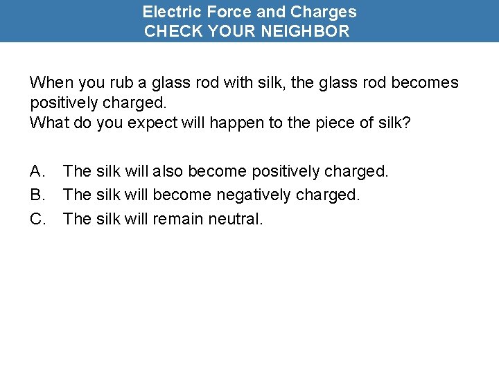 Electric Force and Charges CHECK YOUR NEIGHBOR When you rub a glass rod with