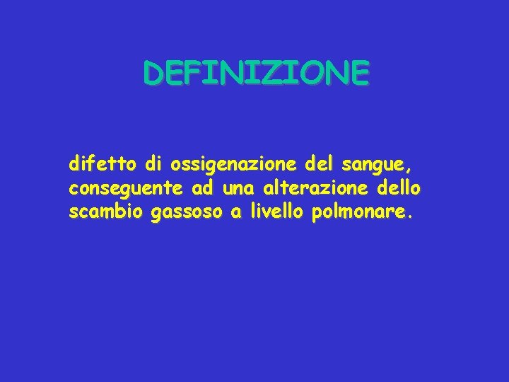 DEFINIZIONE difetto di ossigenazione del sangue, conseguente ad una alterazione dello scambio gassoso a