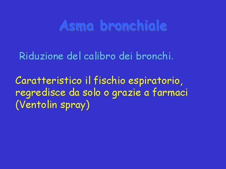 Asma bronchiale Riduzione del calibro dei bronchi. Caratteristico il fischio espiratorio, regredisce da solo