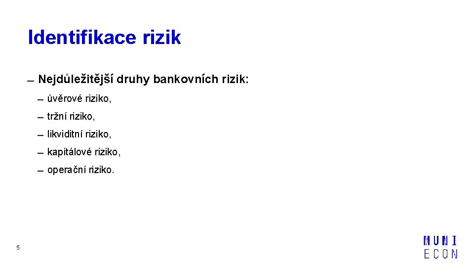 Identifikace rizik Nejdůležitější druhy bankovních rizik: úvěrové riziko, tržní riziko, likviditní riziko, kapitálové riziko,