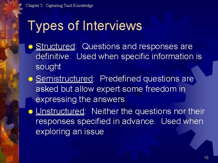 Chapter 5: Capturing Tacit Knowledge Types of Interviews ® Structured: Questions and responses are