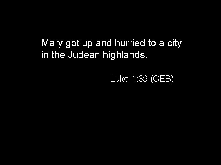 Mary got up and hurried to a city in the Judean highlands. Luke 1: