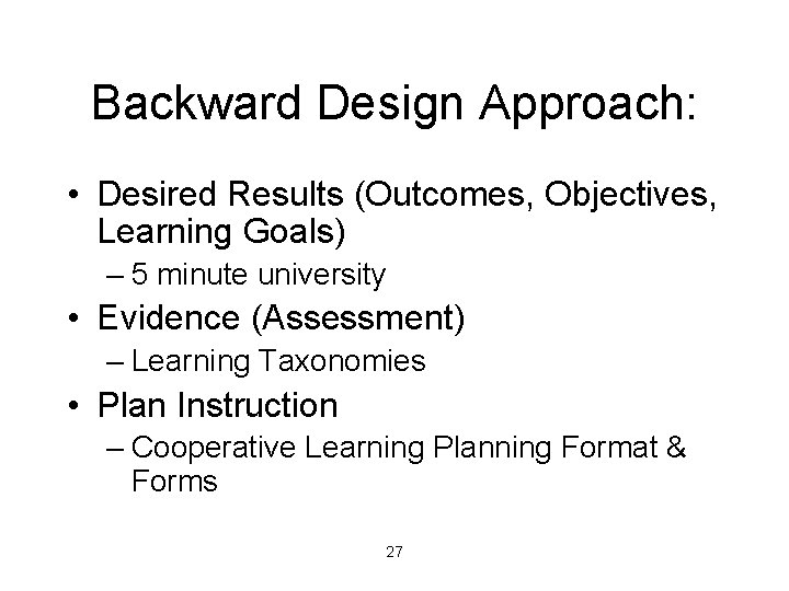 Backward Design Approach: • Desired Results (Outcomes, Objectives, Learning Goals) – 5 minute university