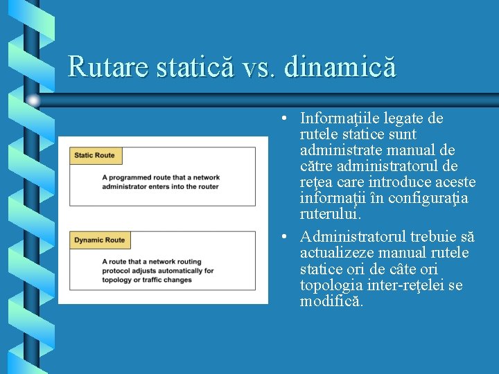 Rutare statică vs. dinamică • Informaţiile legate de rutele statice sunt administrate manual de