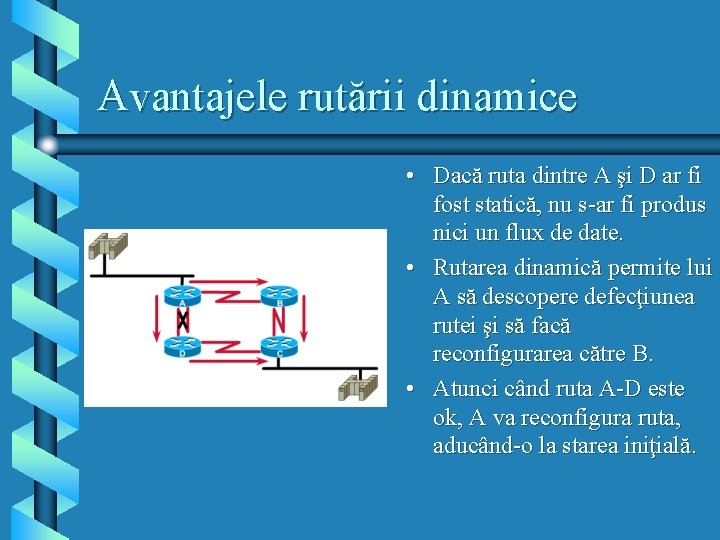 Avantajele rutării dinamice • Dacă ruta dintre A şi D ar fi fost statică,