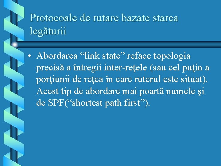 Protocoale de rutare bazate starea legăturii • Abordarea “link state” reface topologia precisă a