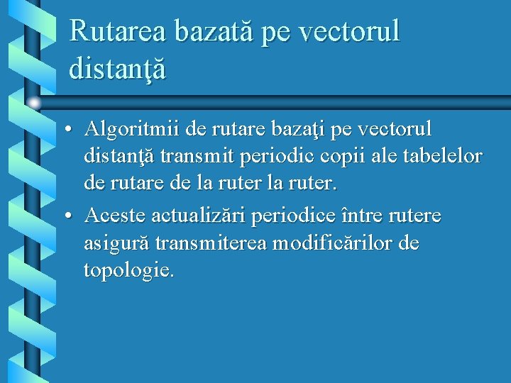 Rutarea bazată pe vectorul distanţă • Algoritmii de rutare bazaţi pe vectorul distanţă transmit