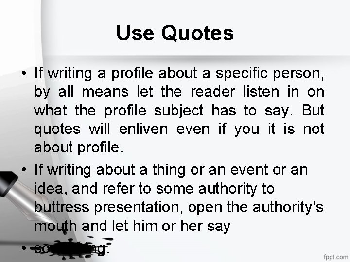 Use Quotes • If writing a profile about a specific person, by all means