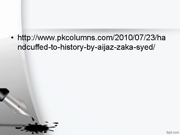  • http: //www. pkcolumns. com/2010/07/23/ha ndcuffed-to-history-by-aijaz-zaka-syed/ 