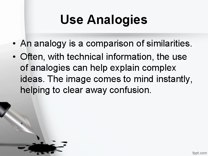 Use Analogies • An analogy is a comparison of similarities. • Often, with technical