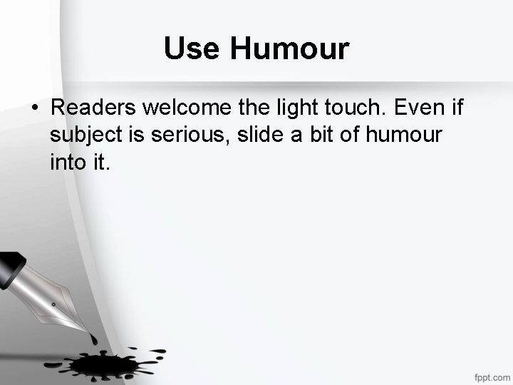 Use Humour • Readers welcome the light touch. Even if subject is serious, slide