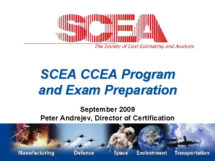 SCEA CCEA Program and Exam Preparation September 2009 Peter Andrejev, Director of Certification 