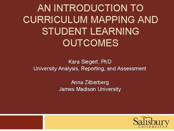 AN INTRODUCTION TO CURRICULUM MAPPING AND STUDENT LEARNING OUTCOMES Kara Siegert, Ph. D University
