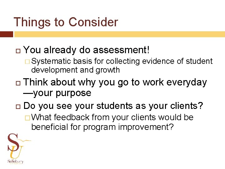 Things to Consider You already do assessment! � Systematic basis for collecting evidence of