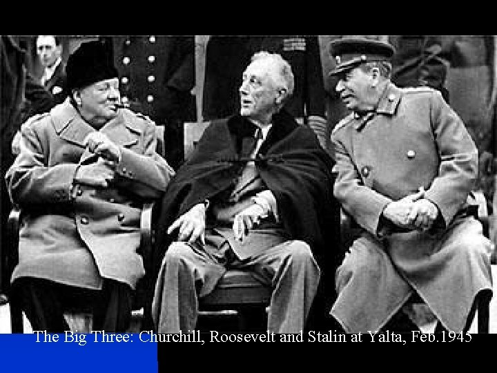 The Big Three: Churchill, Roosevelt and Stalin at Yalta, Feb. 1945 