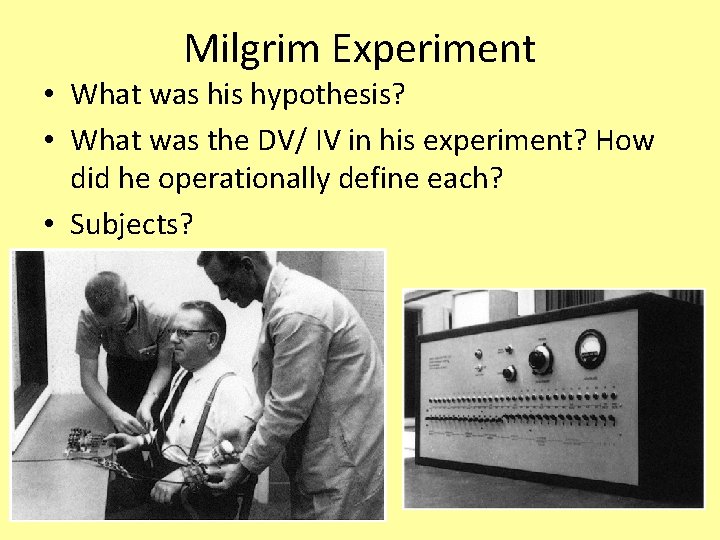 Milgrim Experiment • What was his hypothesis? • What was the DV/ IV in Milgrim Experiment • What was his hypothesis? • What was the DV/ IV in