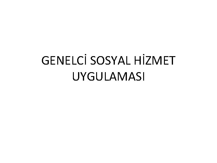 GENELCİ SOSYAL HİZMET UYGULAMASI 