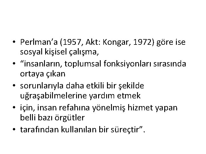  • Perlman’a (1957, Akt: Kongar, 1972) göre ise sosyal kişisel çalışma, • “insanların,