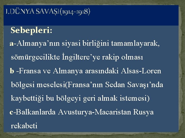 I. DÜNYA SAVAŞI(1914 1918) Sebepleri: a-Almanya’nın siyasi birliğini tamamlayarak, sömürgecilikte İngiltere’ye rakip olması b