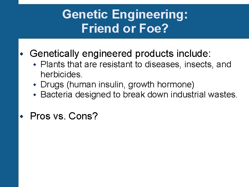 Genetic Engineering: Friend or Foe? Genetically engineered products include: Plants that are resistant to