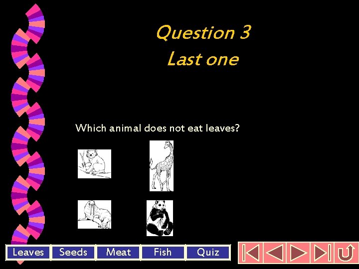 Question 3 Last one Which animal does not eat leaves? Leaves Seeds Meat Fish