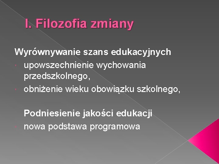 I. Filozofia zmiany Wyrównywanie szans edukacyjnych upowszechnienie wychowania przedszkolnego, obniżenie wieku obowiązku szkolnego, Podniesienie