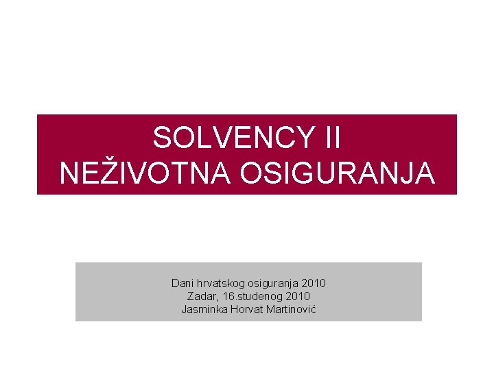 SOLVENCY II NEŽIVOTNA OSIGURANJA Dani hrvatskog osiguranja 2010 Zadar, 16. studenog 2010 Jasminka Horvat